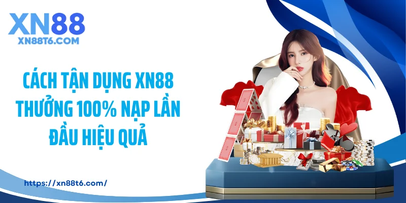 Cách tận dụng XN88 thưởng 100% nạp lần đầu hiệu quả