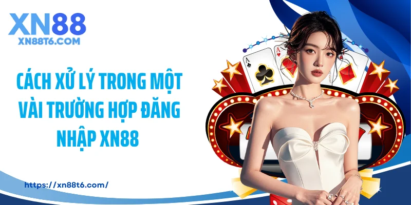 Cách xử lý trong một vài trường hợp đăng nhập XN88 