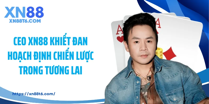 CEO XN88 Khiết Đan hoạch định chiến lược trong tương lai