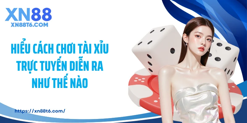 Hiểu cách chơi tài xỉu trực tuyến diễn ra như thế nào