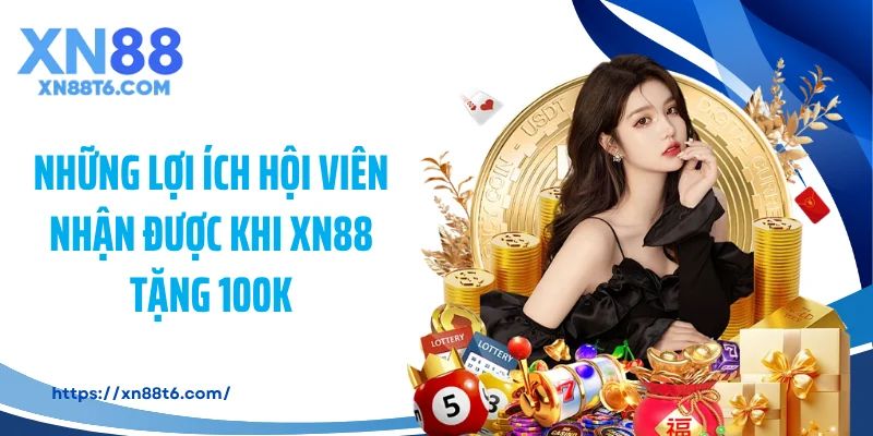 Những lợi ích hội viên nhận được khi XN88 tặng 100K