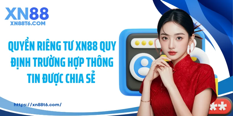 Quyền riêng tư XN88 quy định trường hợp thông tin được chia sẻ 
