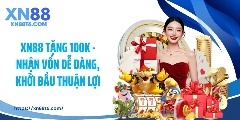 XN88 Tặng 100K - Nhận Vốn Dễ Dàng, Khởi Đầu Thuận Lợi